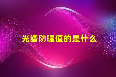 光譜防曬值的是什么 全光譜led燈是什么意思